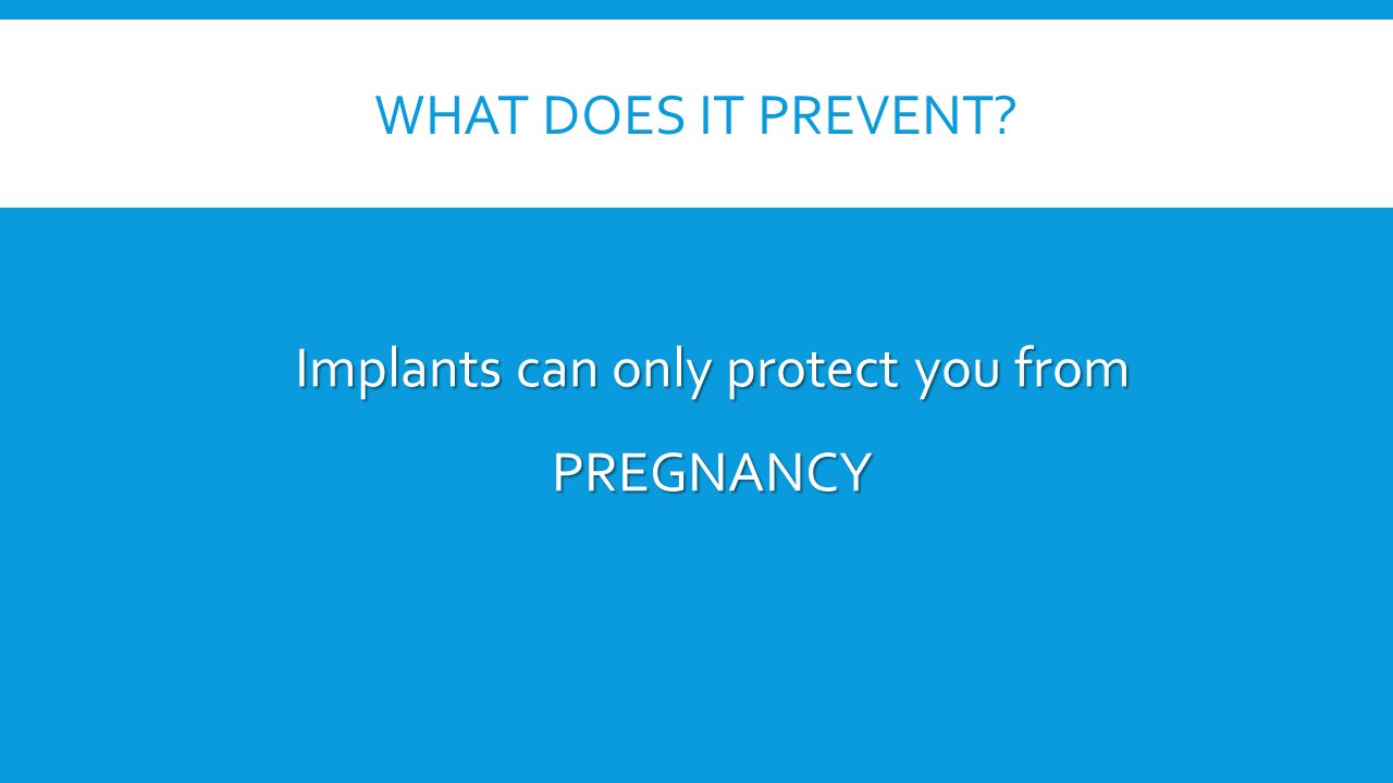 WHAT DOES IT PREVENT Implants can only protect you from PREGNANCY