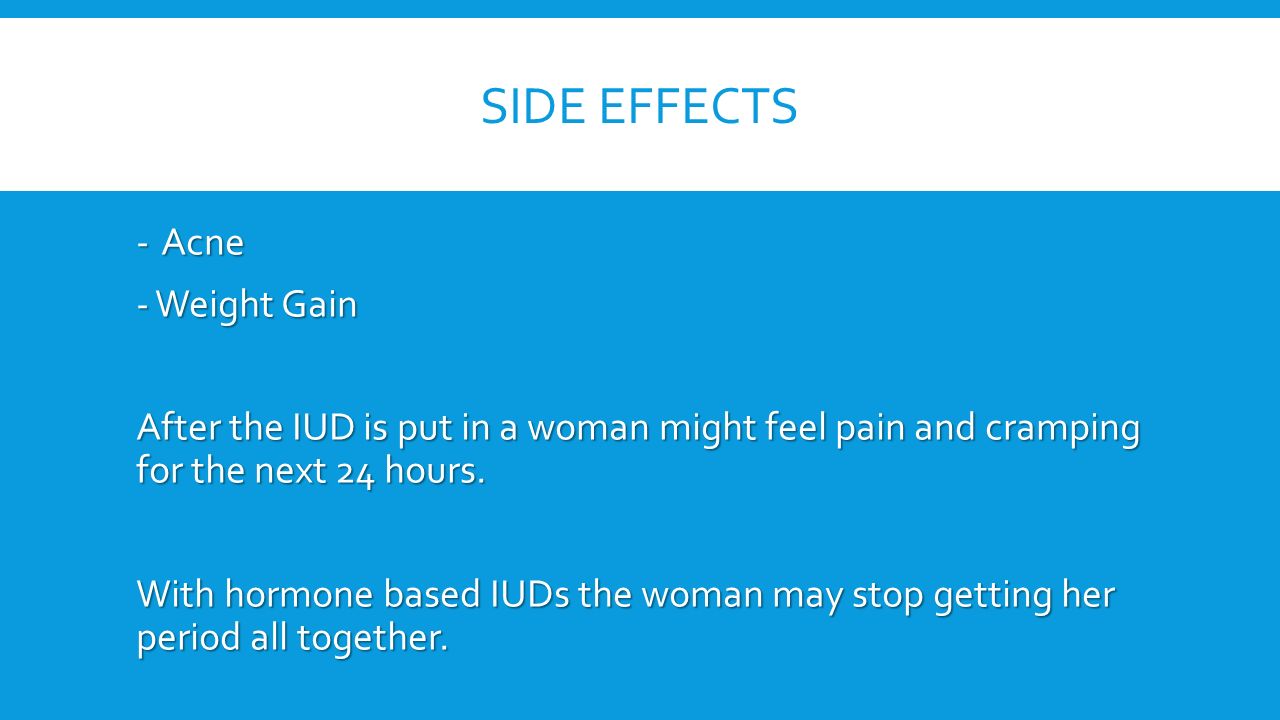SIDE EFFECTS - Acne -Weight Gain After the IUD is put in a woman might feel pain and cramping for the next 24 hours.