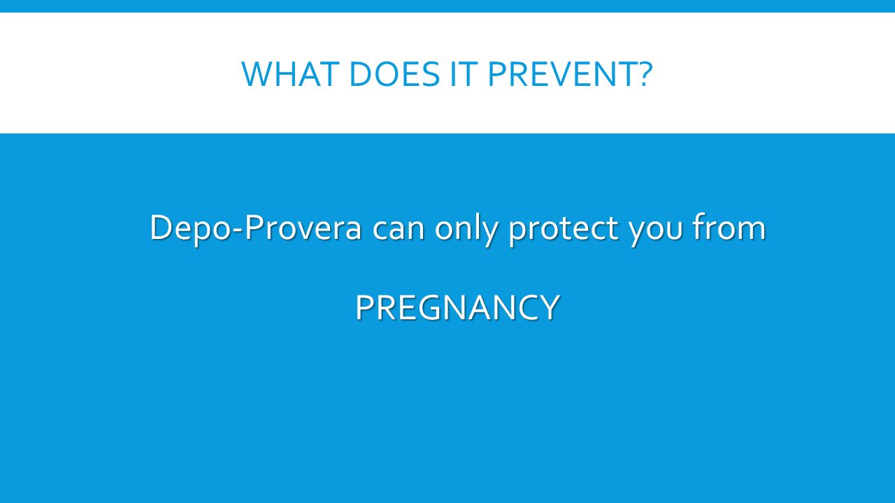 WHAT DOES IT PREVENT Depo-Provera can only protect you from PREGNANCY