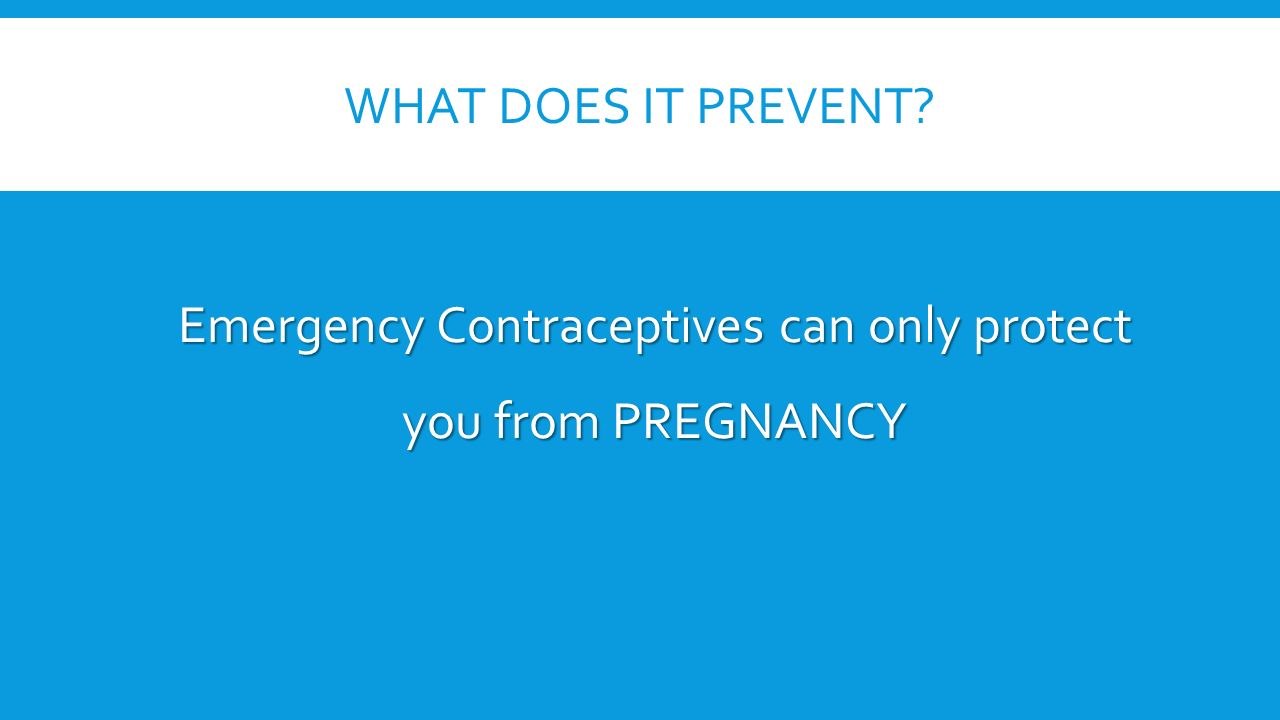 WHAT DOES IT PREVENT Emergency Contraceptives can only protect you from PREGNANCY