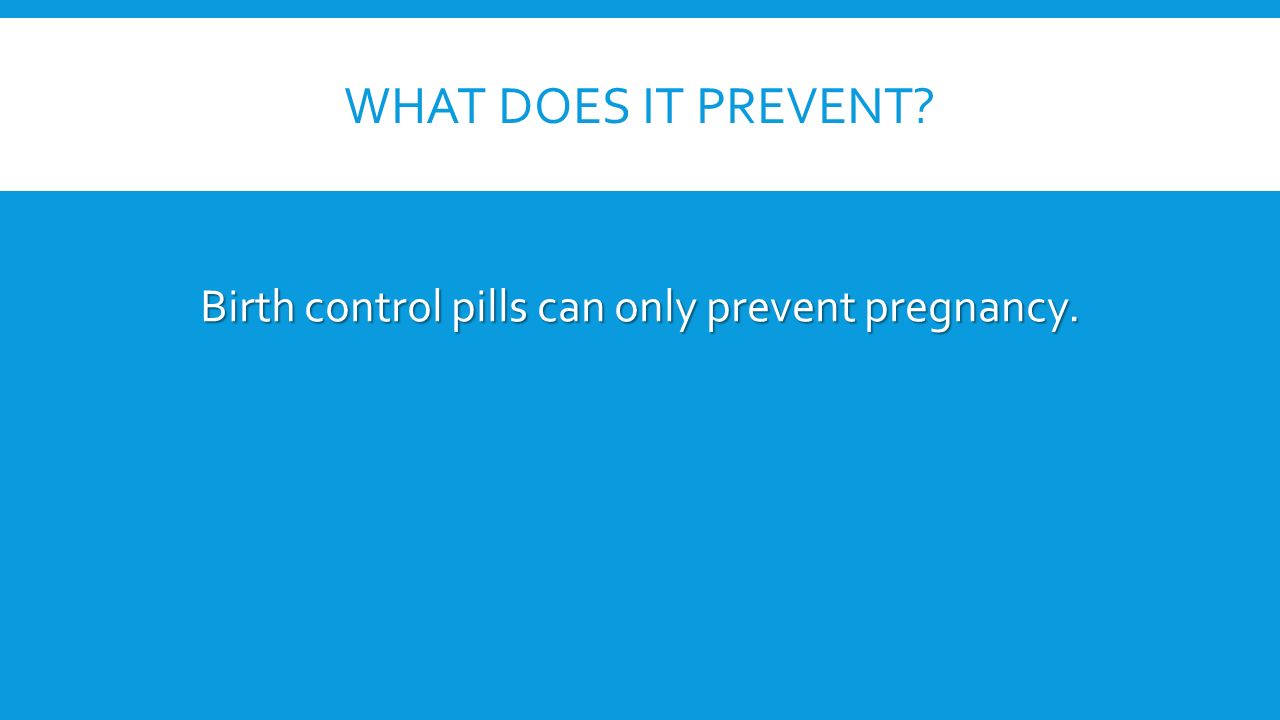 WHAT DOES IT PREVENT Birth control pills can only prevent pregnancy.