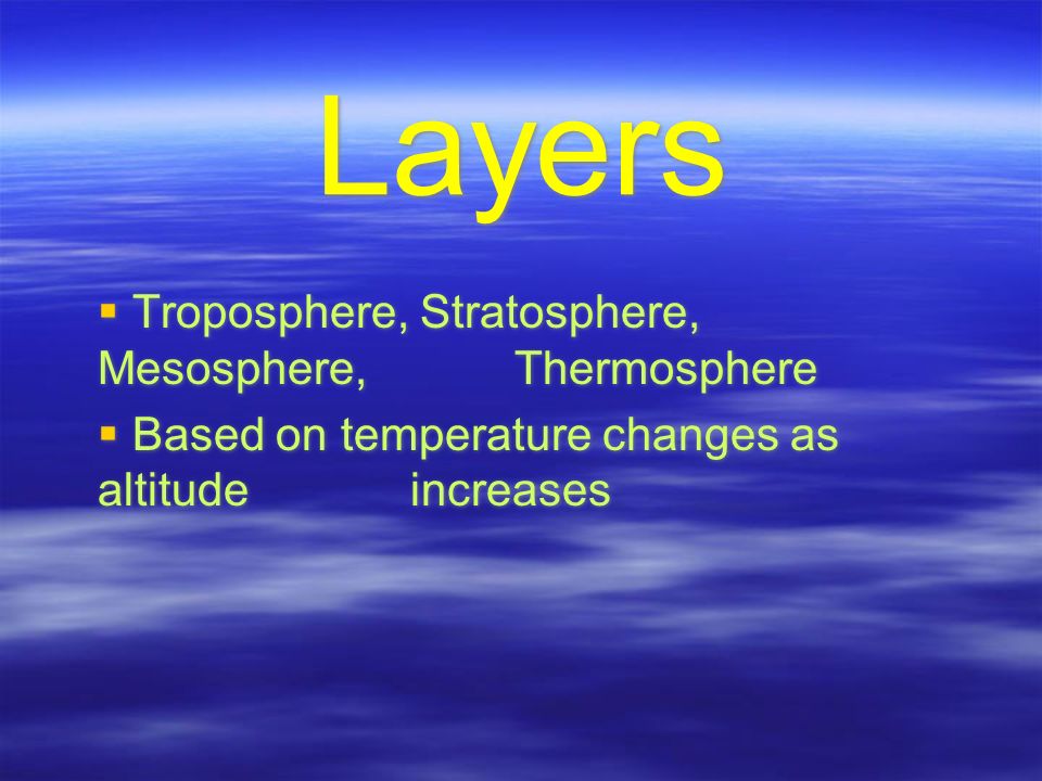 Layers  Troposphere, Stratosphere, Mesosphere, Thermosphere  Based on temperature changes as altitude increases  Troposphere, Stratosphere, Mesosphere, Thermosphere  Based on temperature changes as altitude increases