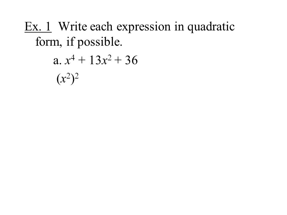 Ex. 1 Write each expression in quadratic form, if possible. a. x x (x 2 ) 2