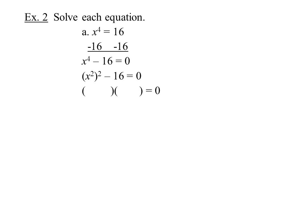 Ex. 2 Solve each equation. a. x 4 = x 4 – 16 = 0 (x 2 ) 2 – 16 = 0 ()() = 0