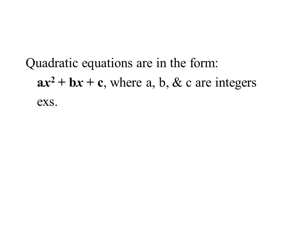 Quadratic equations are in the form: ax 2 + bx + c, where a, b, & c are integers exs.