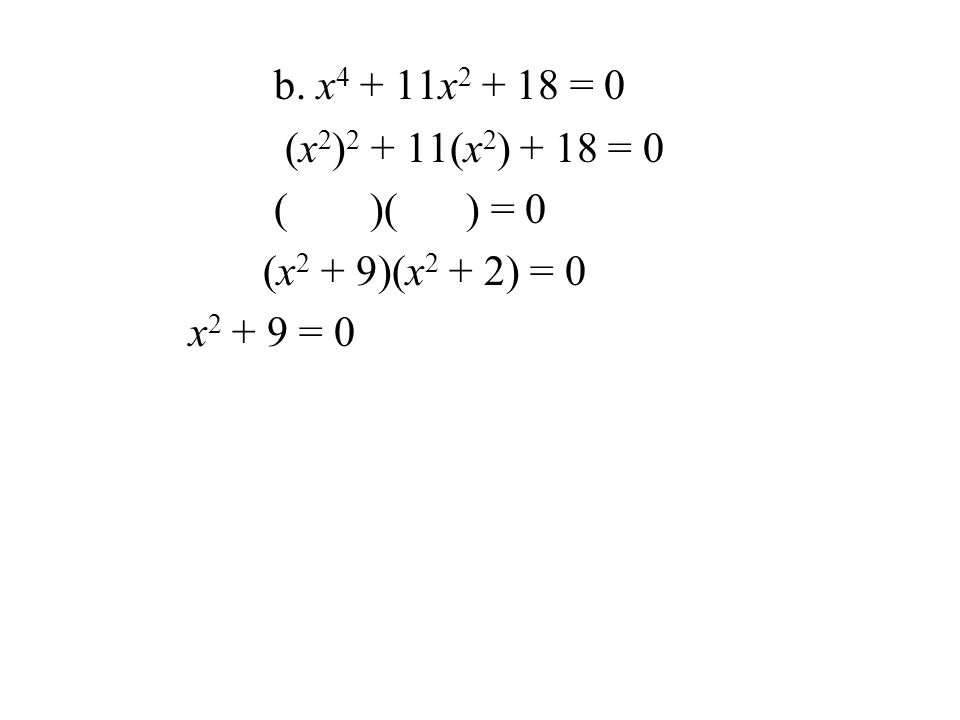 b. x x = 0 (x 2 ) (x 2 ) + 18 = 0 ()() = 0 (x 2 + 9)(x 2 + 2) = 0 x = 0