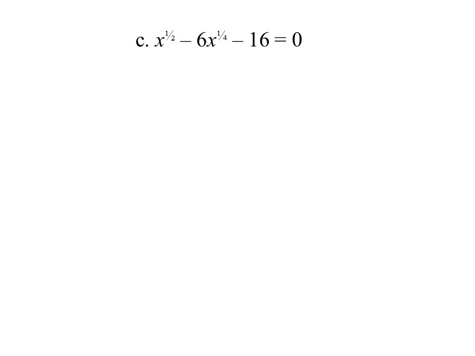 c. x ½ – 6x ¼ – 16 = 0