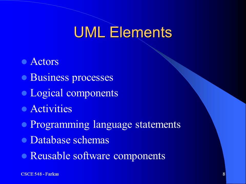 UML Elements Actors Business processes Logical components Activities Programming language statements Database schemas Reusable software components CSCE Farkas8