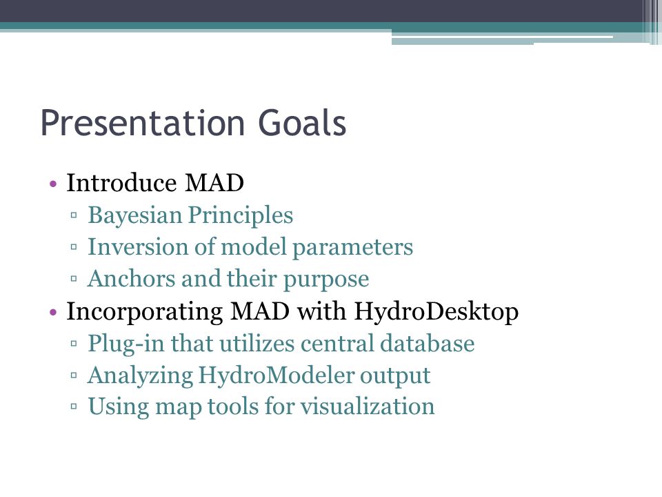 Presentation Goals Introduce MAD ▫Bayesian Principles ▫Inversion of model parameters ▫Anchors and their purpose Incorporating MAD with HydroDesktop ▫Plug-in that utilizes central database ▫Analyzing HydroModeler output ▫Using map tools for visualization