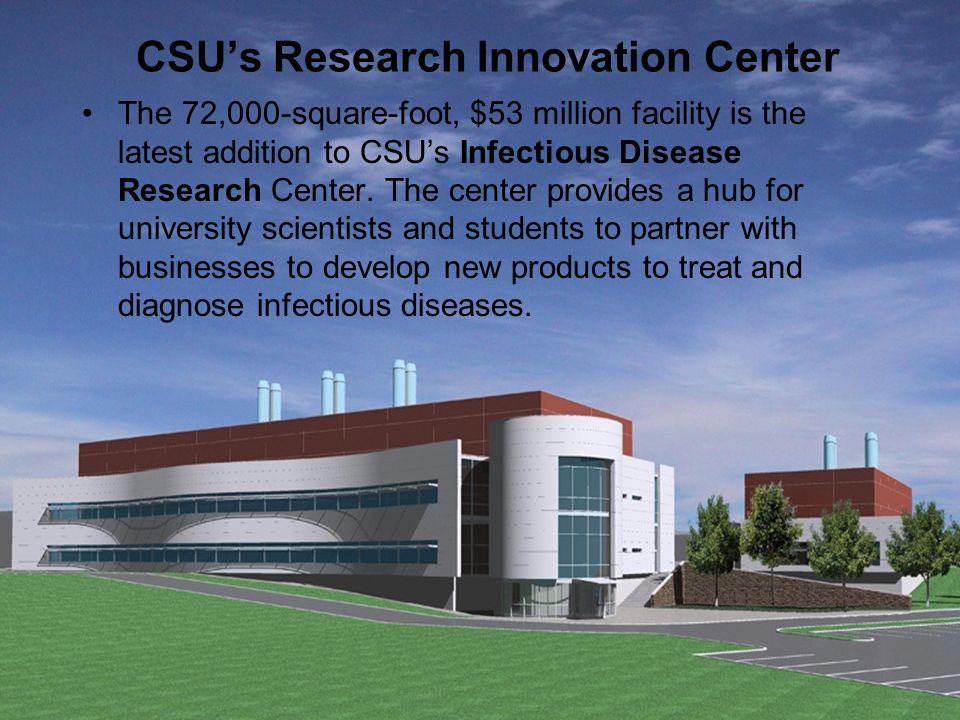 8 CSU’s Research Innovation Center The 72,000-square-foot, $53 million facility is the latest addition to CSU’s Infectious Disease Research Center.