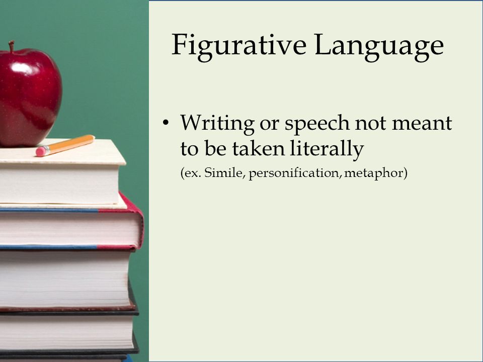 Figurative Language Writing or speech not meant to be taken literally (ex.