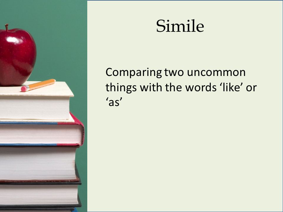 Simile Comparing two uncommon things with the words ‘like’ or ‘as’