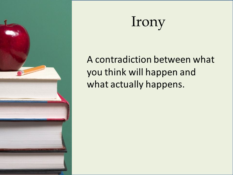 Irony A contradiction between what you think will happen and what actually happens.
