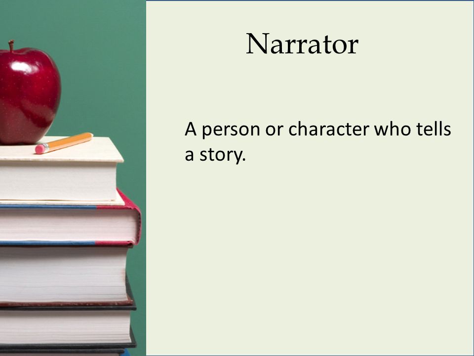 Narrator A person or character who tells a story.