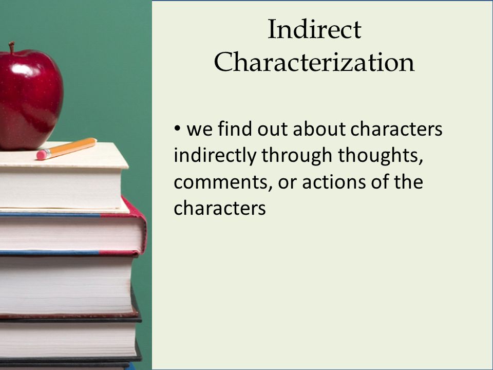 Indirect Characterization we find out about characters indirectly through thoughts, comments, or actions of the characters