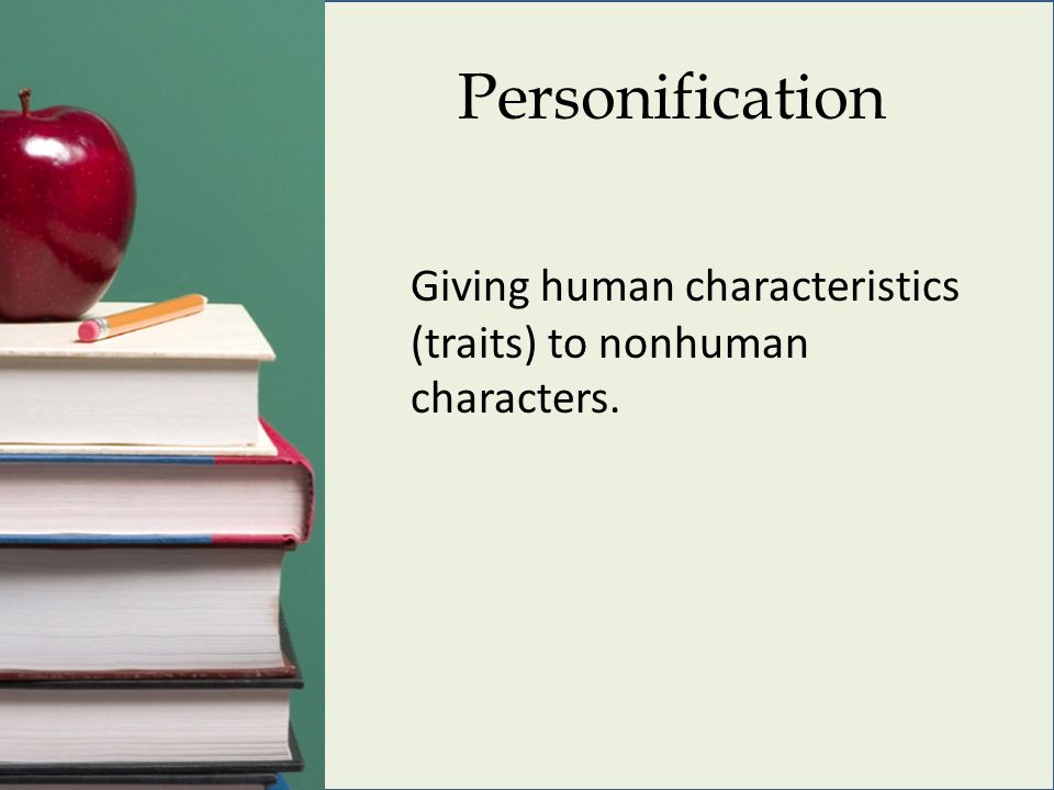 Personification Giving human characteristics (traits) to nonhuman characters.