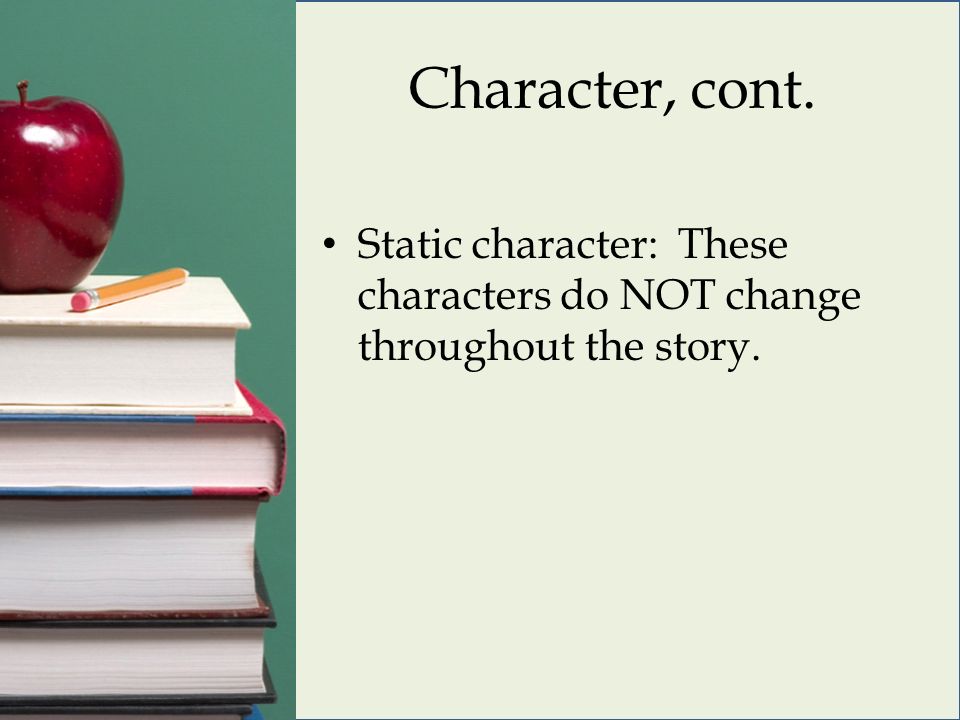 Character, cont. Static character: These characters do NOT change throughout the story.
