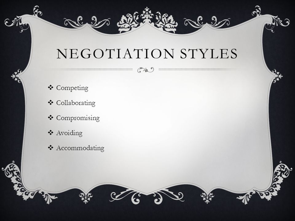 NEGOTIATION STYLES  Competing  Collaborating  Compromising  Avoiding  Accommodating