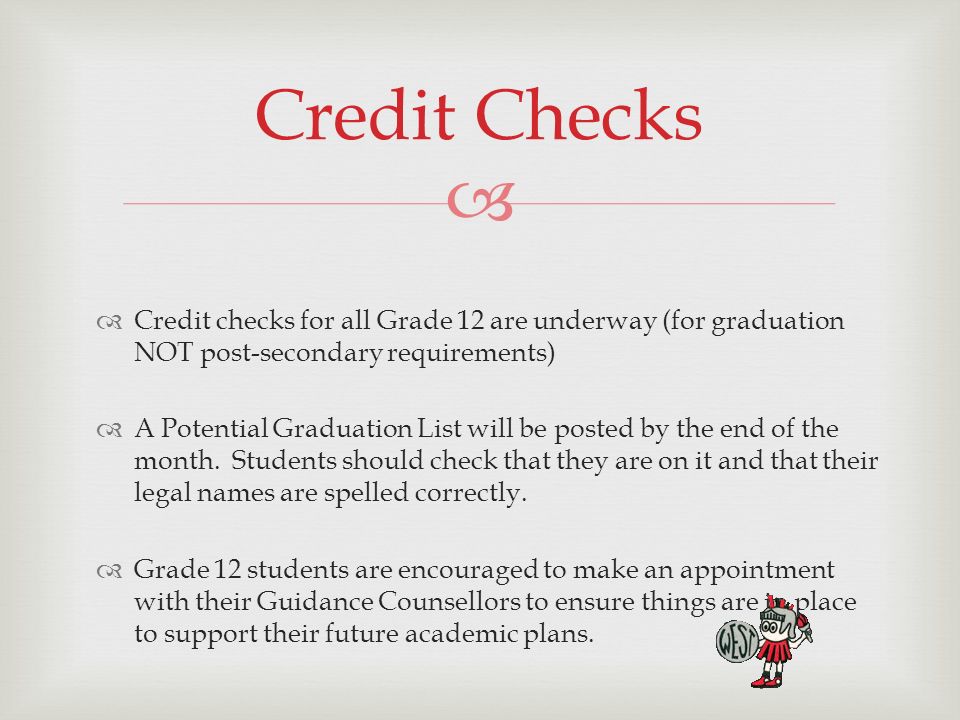   Credit checks for all Grade 12 are underway (for graduation NOT post-secondary requirements)  A Potential Graduation List will be posted by the end of the month.