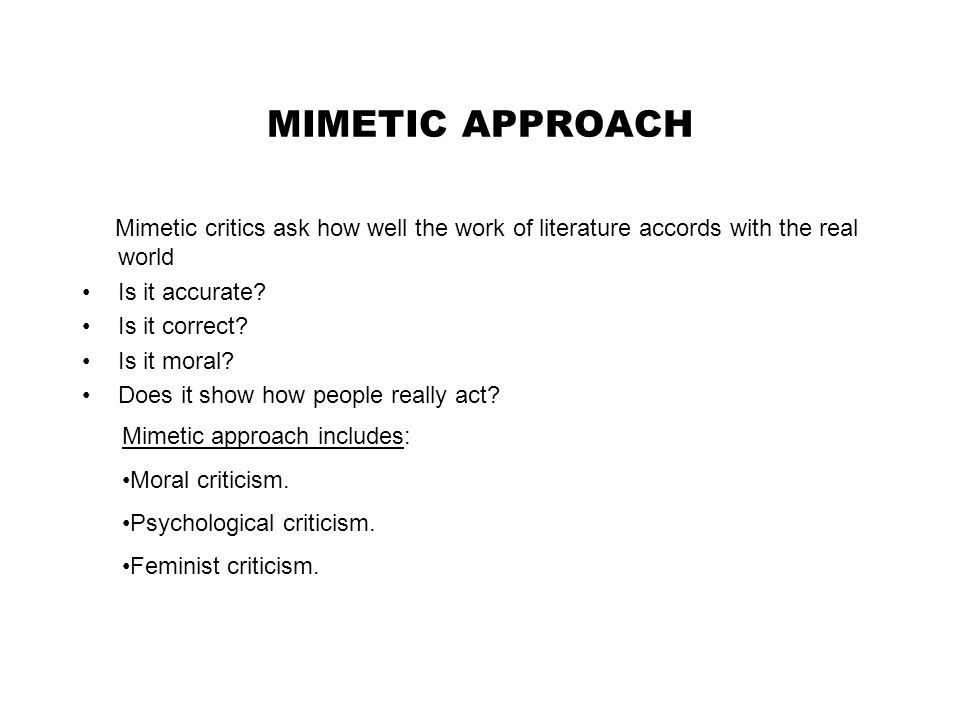 MIMETIC APPROACH Mimetic critics ask how well the work of literature accords with the real world Is it accurate.