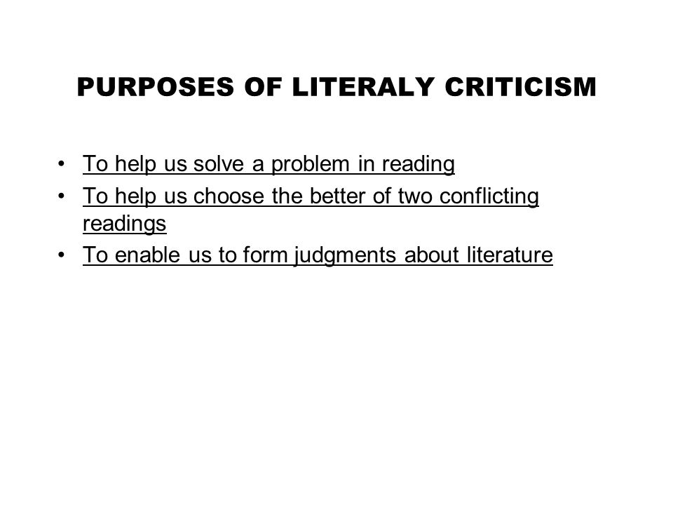PURPOSES OF LITERALY CRITICISM To help us solve a problem in reading To help us choose the better of two conflicting readings To enable us to form judgments about literature