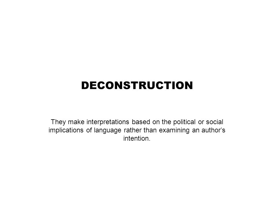 DECONSTRUCTION They make interpretations based on the political or social implications of language rather than examining an author’s intention.
