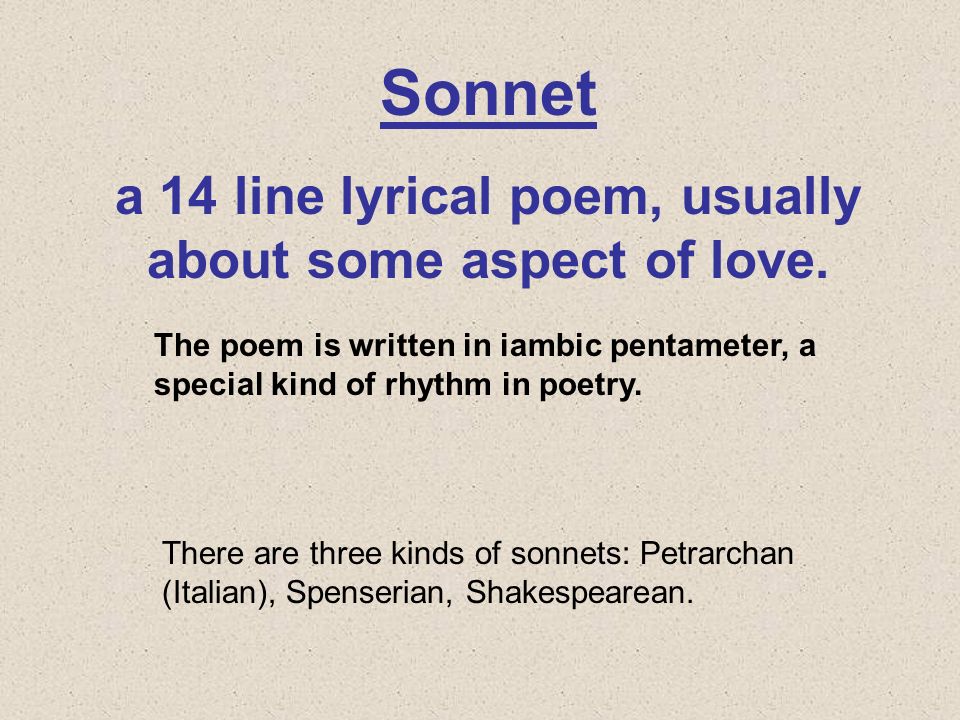 Sonnet a 14 line lyrical poem, usually about some aspect of love.