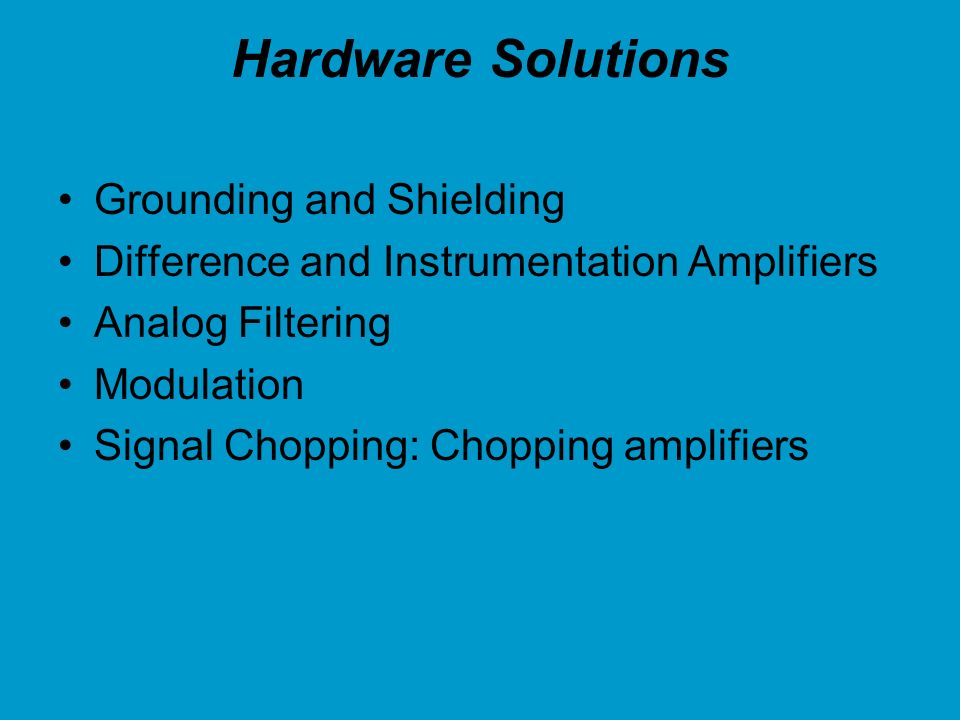 Hardware Solutions Grounding and Shielding Difference and Instrumentation Amplifiers Analog Filtering Modulation Signal Chopping: Chopping amplifiers