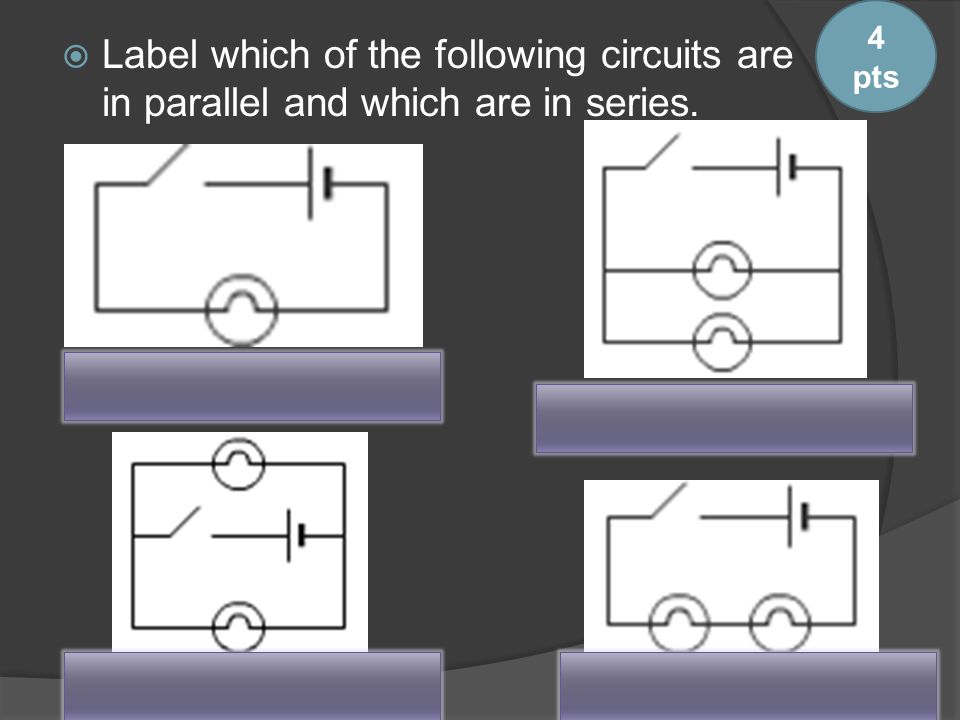  Label which of the following circuits are in parallel and which are in series. 4 pts