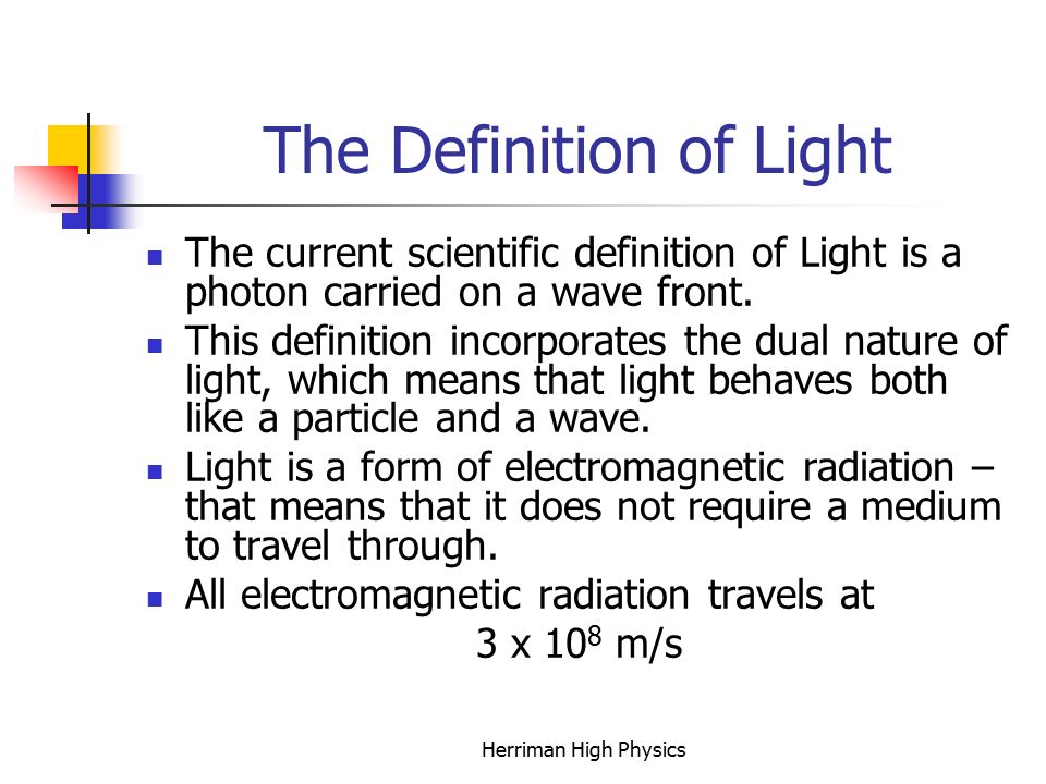 Chapter 26 Light Herriman High Physics. The Definition of Light The current scientific definition of Light is a photon carried on a wave front. This definition. ppt download
