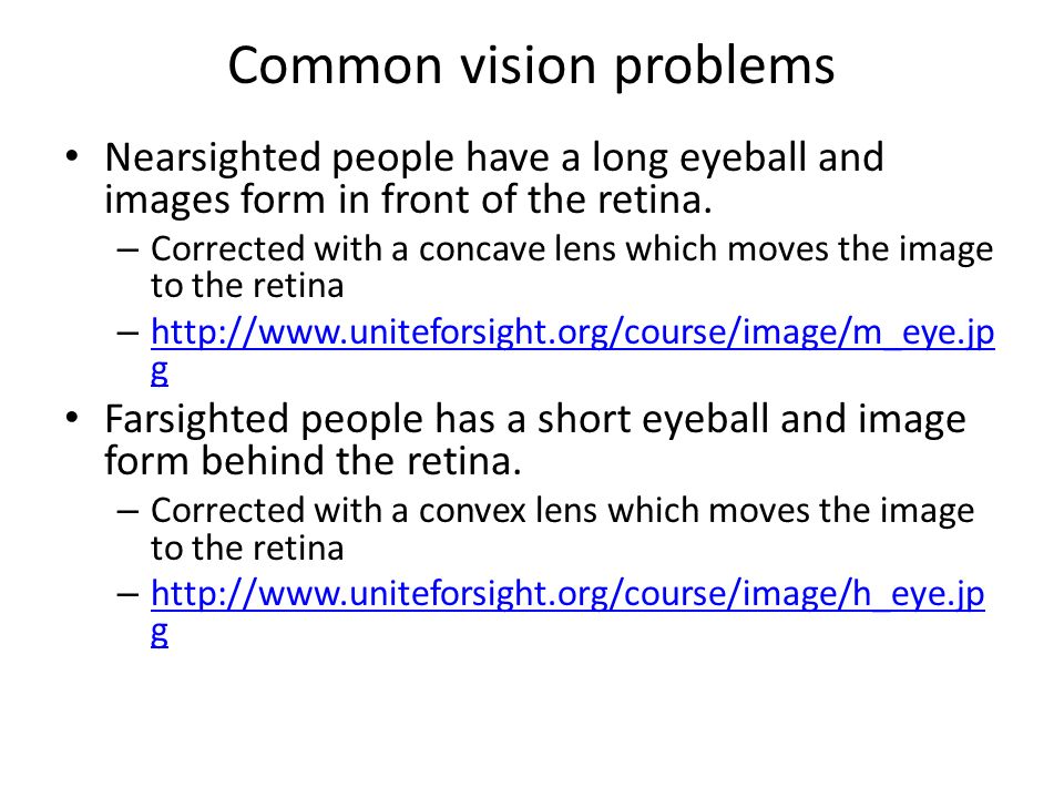 Common vision problems Nearsighted people have a long eyeball and images form in front of the retina.
