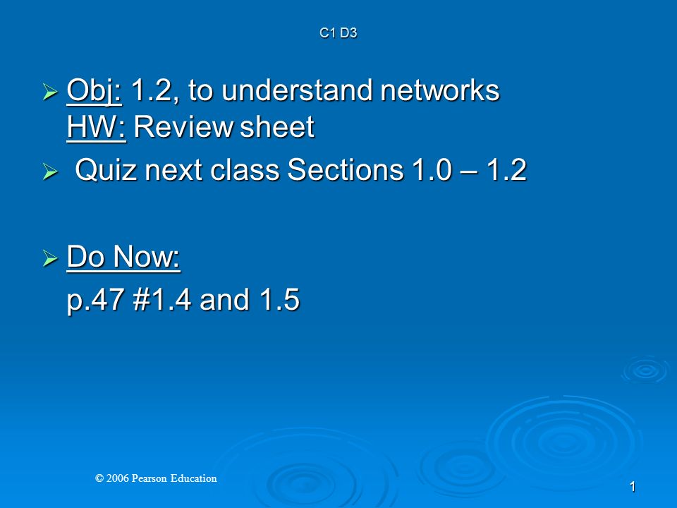 © 2006 Pearson Education 1  Obj: 1.2, to understand networks HW: Review sheet  Quiz next class Sections 1.0 – 1.2  Do Now: p.47 #1.4 and 1.5 C1 D3