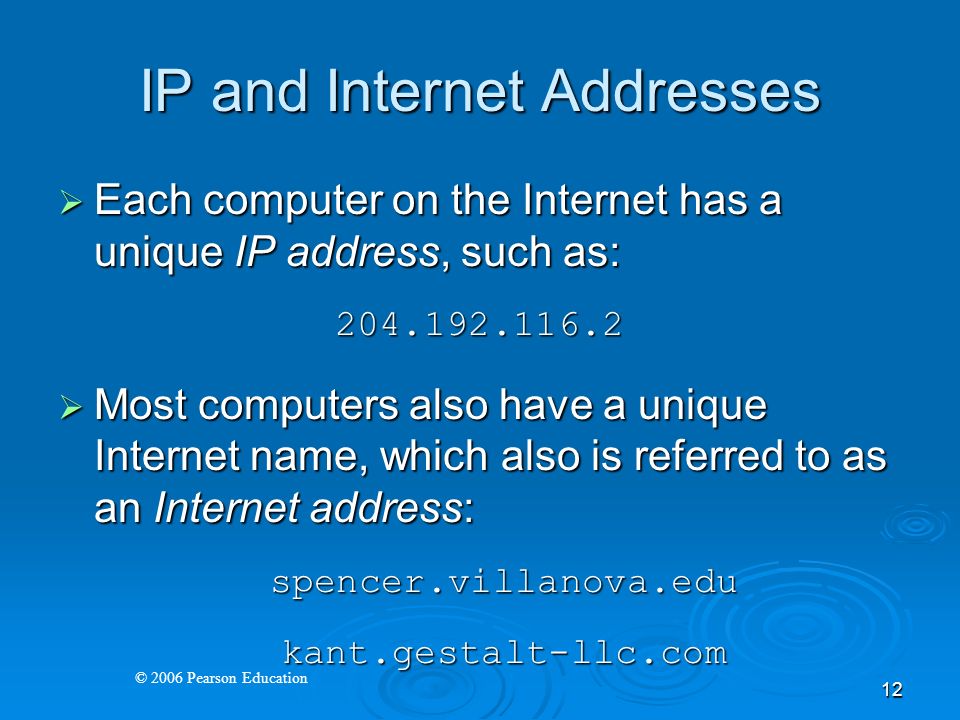 © 2006 Pearson Education 12 IP and Internet Addresses  Each computer on the Internet has a unique IP address, such as:  Most computers also have a unique Internet name, which also is referred to as an Internet address: spencer.villanova.edukant.gestalt-llc.com
