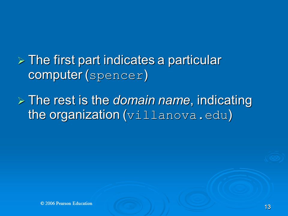 © 2006 Pearson Education 13  The first part indicates a particular computer ( spencer )  The rest is the domain name, indicating the organization ( villanova.edu )