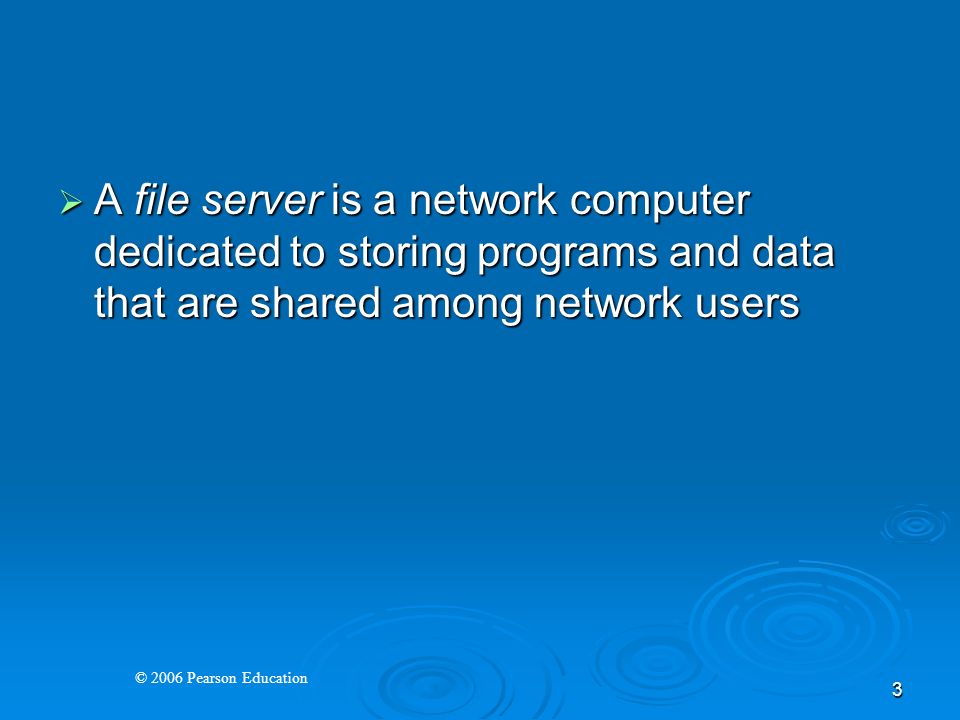 © 2006 Pearson Education 3  A file server is a network computer dedicated to storing programs and data that are shared among network users