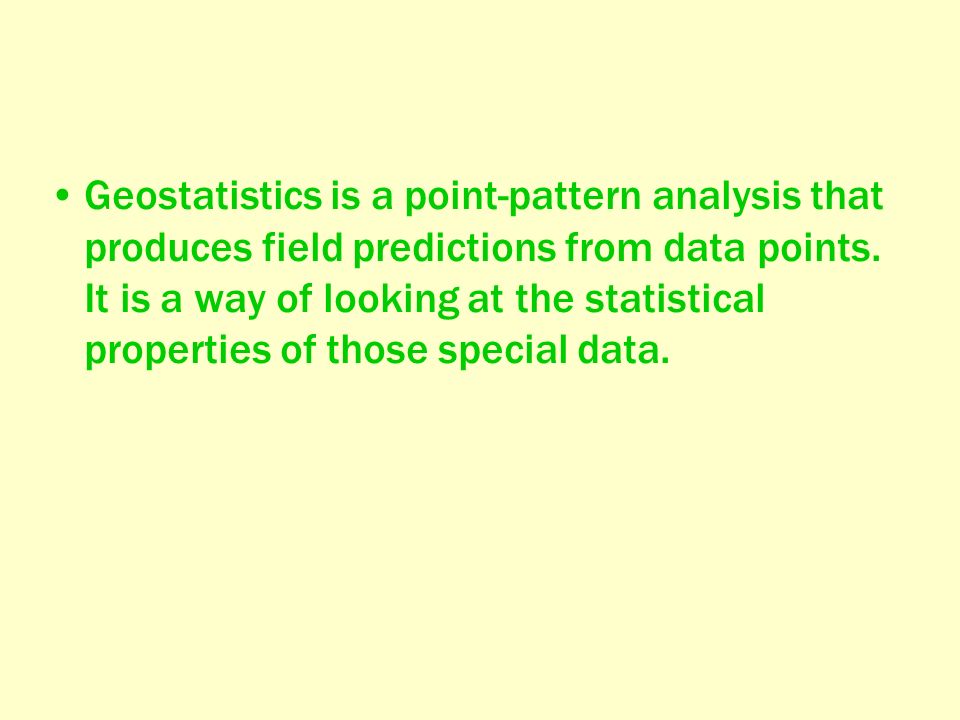 Geostatistics is a point-pattern analysis that produces field predictions from data points.