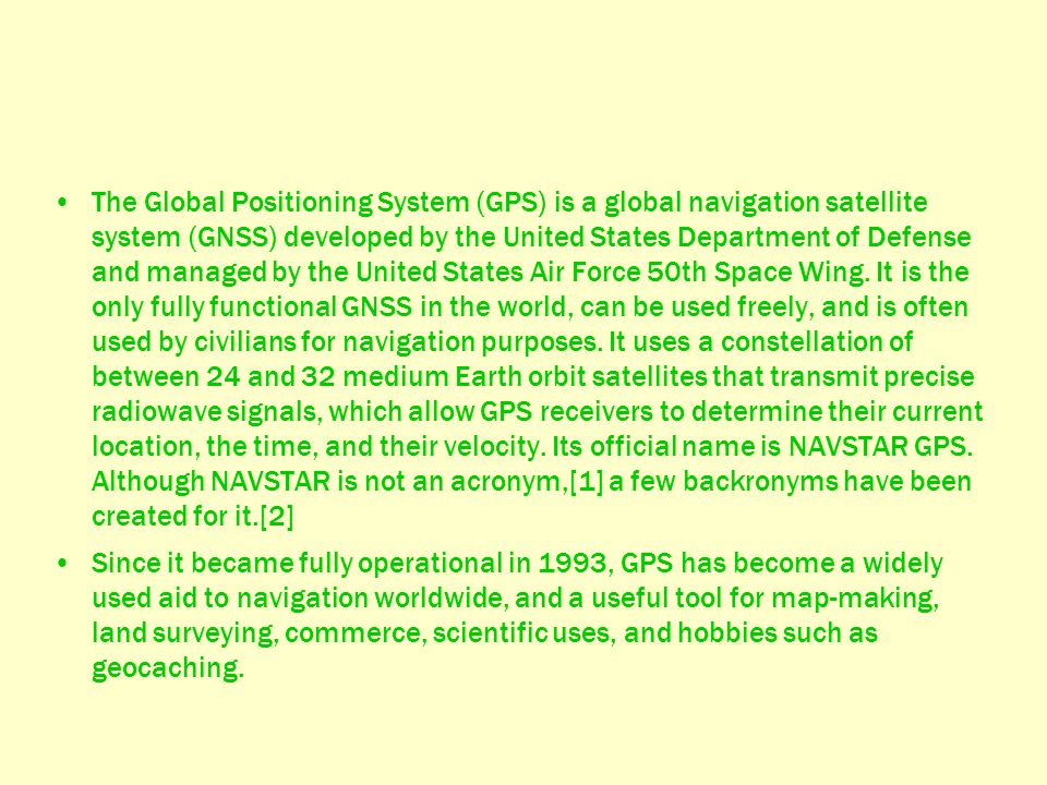 The Global Positioning System (GPS) is a global navigation satellite system (GNSS) developed by the United States Department of Defense and managed by the United States Air Force 50th Space Wing.