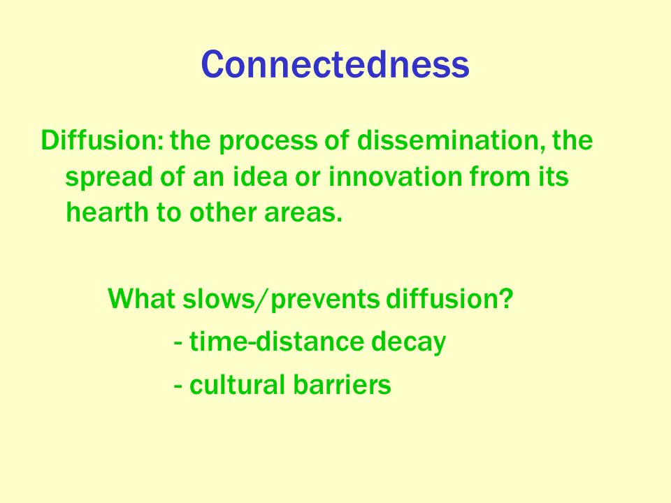 Connectedness Diffusion: the process of dissemination, the spread of an idea or innovation from its hearth to other areas.