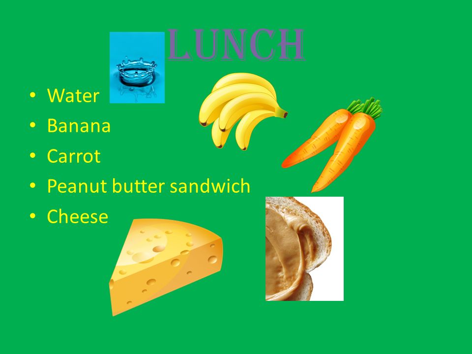 Lunch Water Banana Carrot Peanut butter sandwich Cheese
