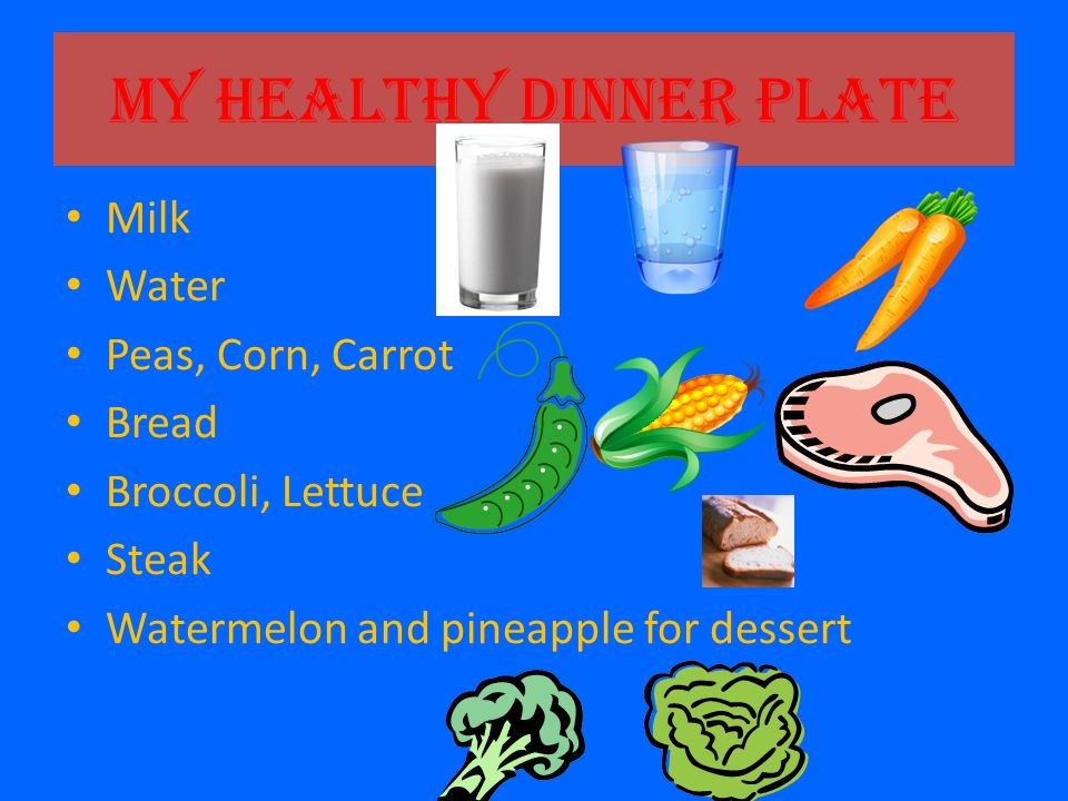 My Healthy Dinner Plate Milk Water Peas, Corn, Carrot Bread Broccoli, Lettuce Steak Watermelon and pineapple for dessert