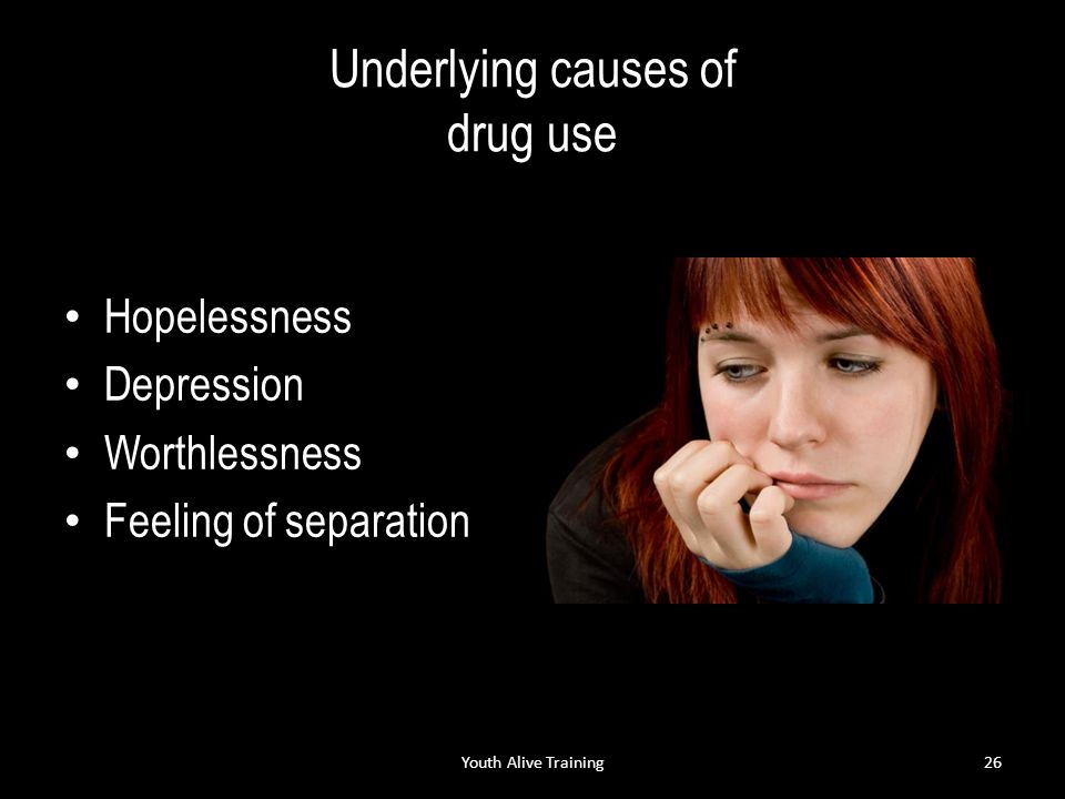 Underlying causes of drug use Hopelessness Depression Worthlessness Feeling of separation Youth Alive Training26