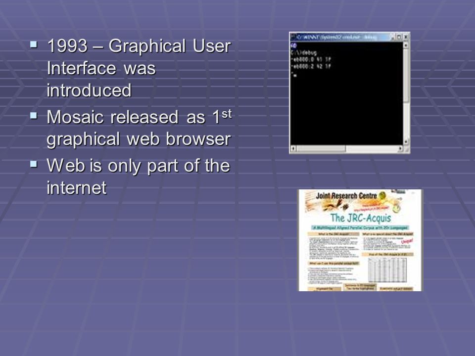  1993 – Graphical User Interface was introduced  Mosaic released as 1 st graphical web browser  Web is only part of the internet