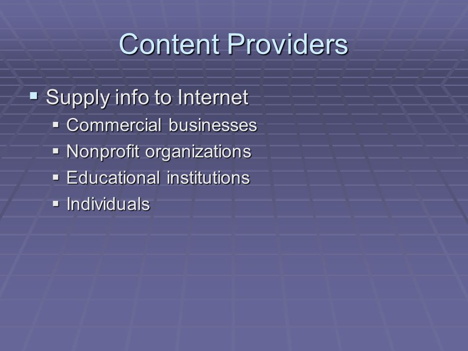 Content Providers  Supply info to Internet  Commercial businesses  Nonprofit organizations  Educational institutions  Individuals