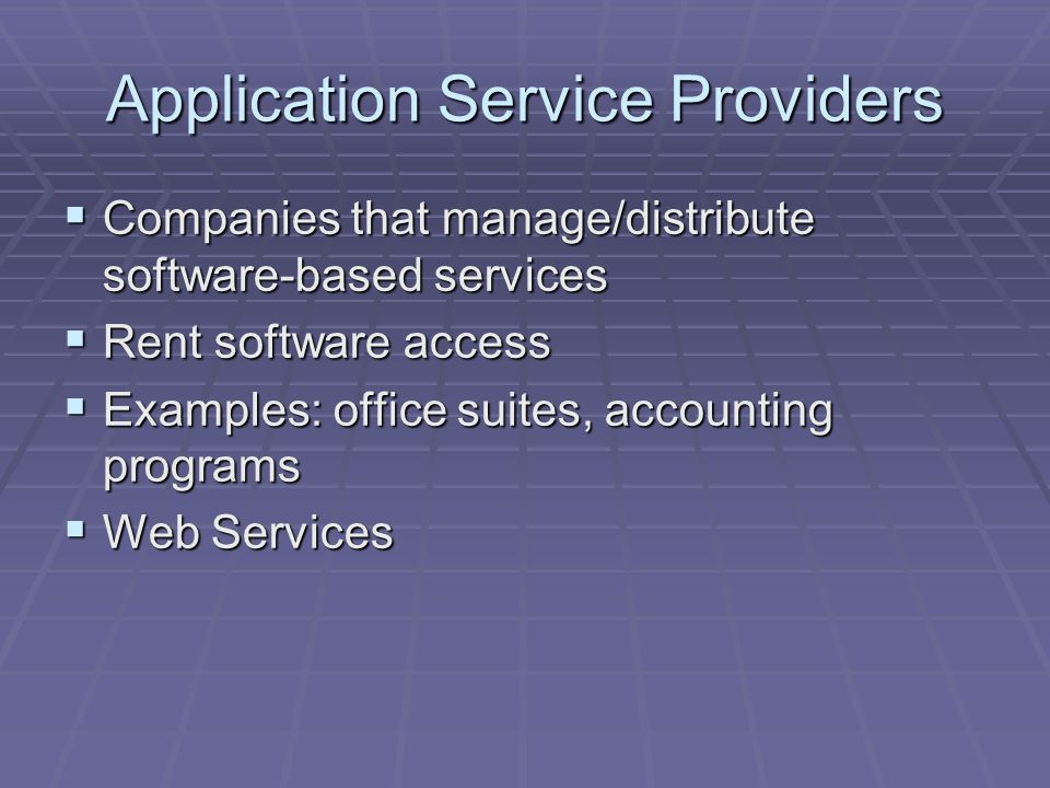 Application Service Providers  Companies that manage/distribute software-based services  Rent software access  Examples: office suites, accounting programs  Web Services