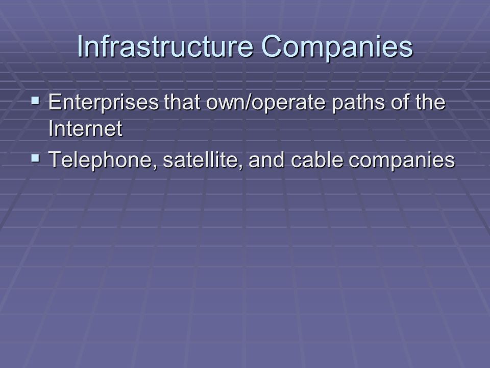 Infrastructure Companies  Enterprises that own/operate paths of the Internet  Telephone, satellite, and cable companies