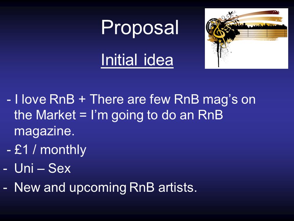 Proposal Initial idea - I love RnB + There are few RnB mag’s on the Market = I’m going to do an RnB magazine.