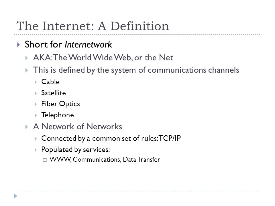 The Internet. The Internet: A Definition  Short for Internetwork  AKA:  The World Wide Web, or the Net  This is defined by the system of  communications. - ppt download