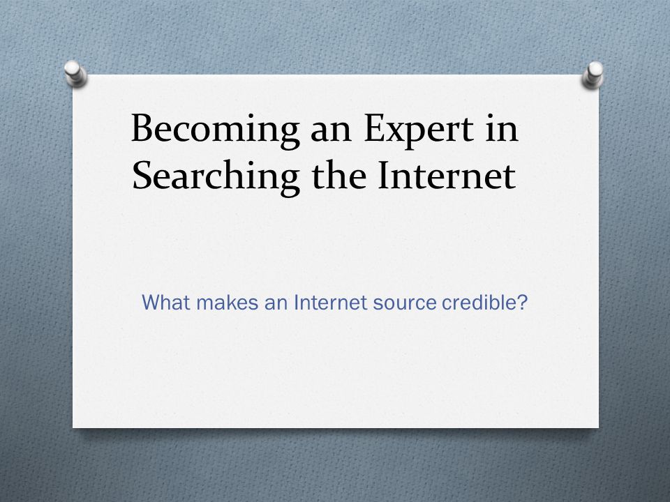 Becoming an Expert in Searching the Internet What makes an Internet source credible