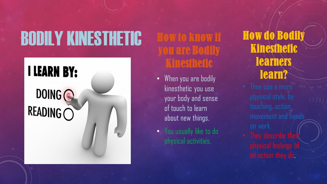 BODILY KINESTHETIC How to know if you are Bodily Kinesthetic When you are bodily kinesthetic you use your body and sense of touch to learn about new things.