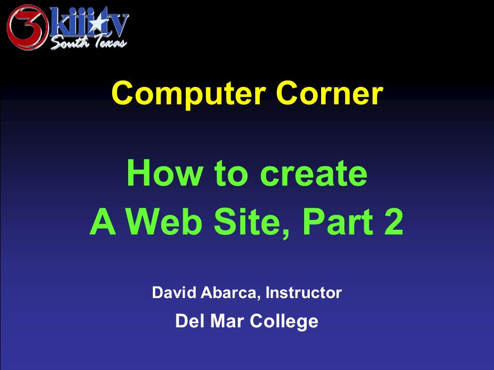 David Abarca, Instructor Del Mar College Computer Corner How to create A Web Site, Part 2